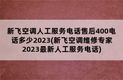 新飞空调人工服务电话售后400电话多少2023(新飞空调维修专家2023最新人工服务电话)