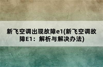 新飞空调出现故障e1(新飞空调故障E1：解析与解决办法)