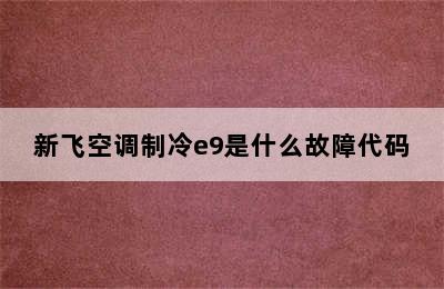 新飞空调制冷e9是什么故障代码