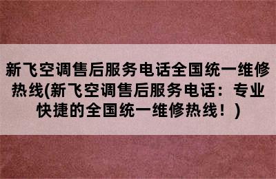 新飞空调售后服务电话全国统一维修热线(新飞空调售后服务电话：专业快捷的全国统一维修热线！)