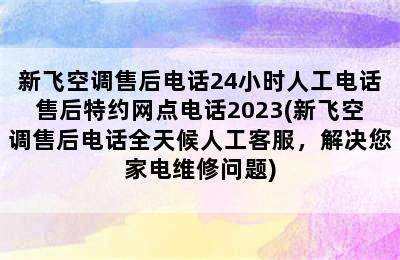 新飞空调售后电话24小时人工电话售后特约网点电话2023(新飞空调售后电话全天候人工客服，解决您家电维修问题)