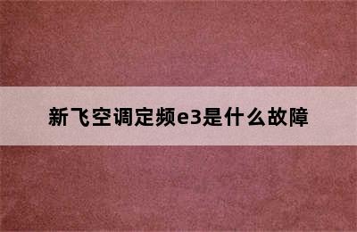 新飞空调定频e3是什么故障