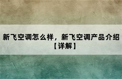 新飞空调怎么样，新飞空调产品介绍【详解】