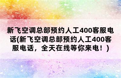 新飞空调总部预约人工400客服电话(新飞空调总部预约人工400客服电话，全天在线等你来电！)