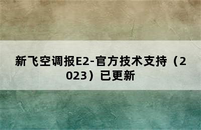 新飞空调报E2-官方技术支持（2023）已更新