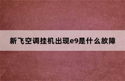 新飞空调挂机出现e9是什么故障