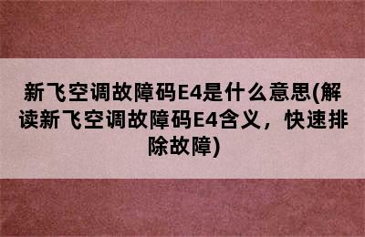 新飞空调故障码E4是什么意思(解读新飞空调故障码E4含义，快速排除故障)