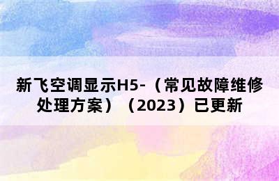 新飞空调显示H5-（常见故障维修处理方案）（2023）已更新