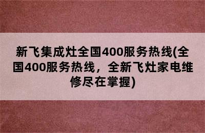 新飞集成灶全国400服务热线(全国400服务热线，全新飞灶家电维修尽在掌握)