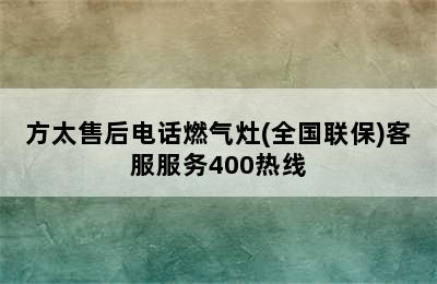 方太售后电话燃气灶(全国联保)客服服务400热线