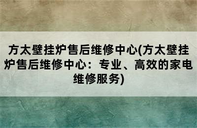 方太壁挂炉售后维修中心(方太壁挂炉售后维修中心：专业、高效的家电维修服务)