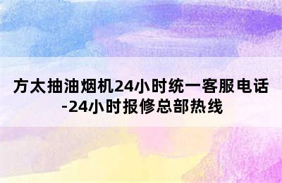 方太抽油烟机24小时统一客服电话-24小时报修总部热线