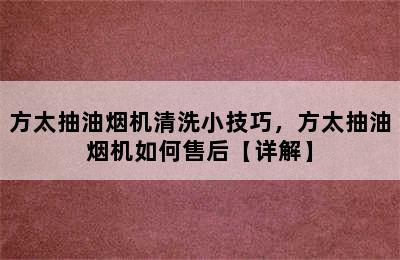 方太抽油烟机清洗小技巧，方太抽油烟机如何售后【详解】