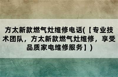 方太新款燃气灶维修电话(【专业技术团队，方太新款燃气灶维修，享受品质家电维修服务】)