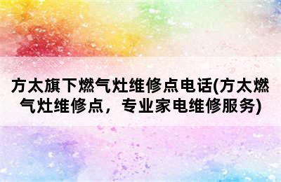 方太旗下燃气灶维修点电话(方太燃气灶维修点，专业家电维修服务)