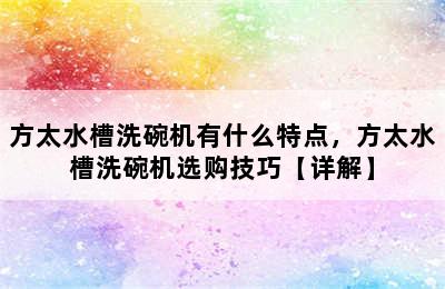 方太水槽洗碗机有什么特点，方太水槽洗碗机选购技巧【详解】