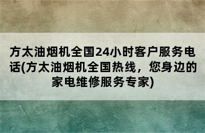 方太油烟机全国24小时客户服务电话(方太油烟机全国热线，您身边的家电维修服务专家)