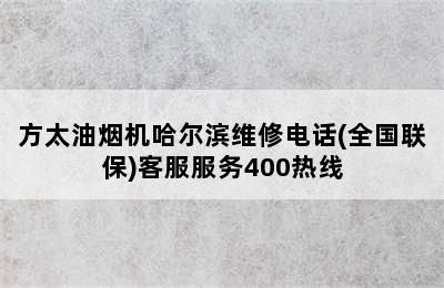 方太油烟机哈尔滨维修电话(全国联保)客服服务400热线