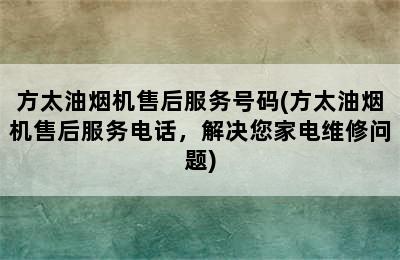 方太油烟机售后服务号码(方太油烟机售后服务电话，解决您家电维修问题)