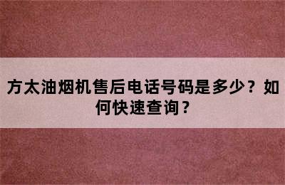 方太油烟机售后电话号码是多少？如何快速查询？