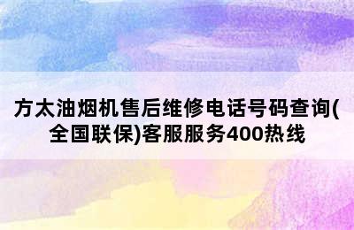 方太油烟机售后维修电话号码查询(全国联保)客服服务400热线