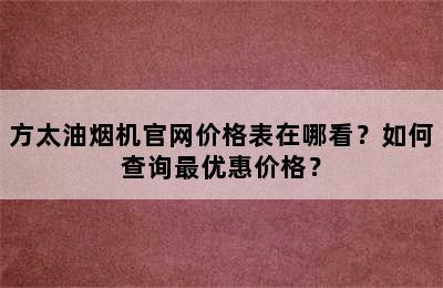 方太油烟机官网价格表在哪看？如何查询最优惠价格？