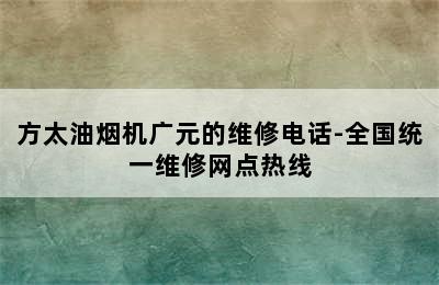 方太油烟机广元的维修电话-全国统一维修网点热线