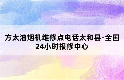 方太油烟机维修点电话太和县-全国24小时报修中心