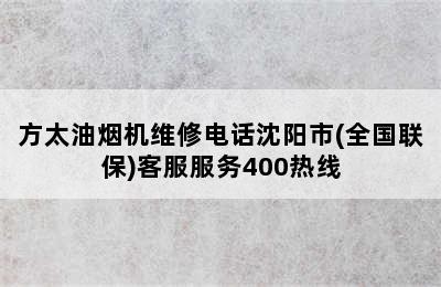 方太油烟机维修电话沈阳市(全国联保)客服服务400热线