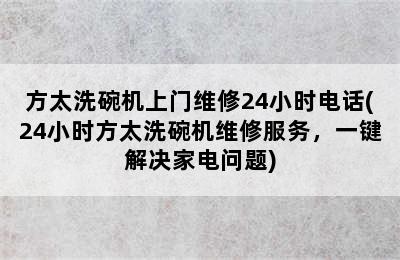 方太洗碗机上门维修24小时电话(24小时方太洗碗机维修服务，一键解决家电问题)