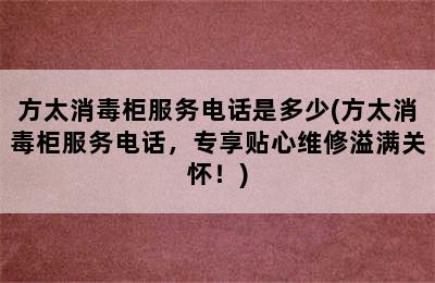 方太消毒柜服务电话是多少(方太消毒柜服务电话，专享贴心维修溢满关怀！)