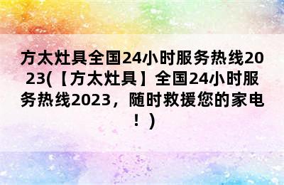 方太灶具全国24小时服务热线2023(【方太灶具】全国24小时服务热线2023，随时救援您的家电！)