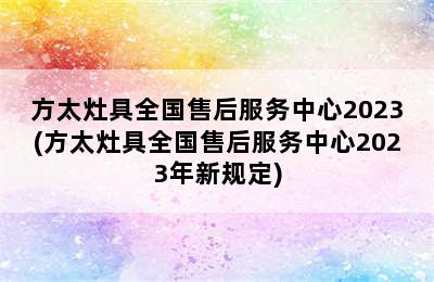 方太灶具全国售后服务中心2023(方太灶具全国售后服务中心2023年新规定)