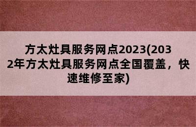 方太灶具服务网点2023(2032年方太灶具服务网点全国覆盖，快速维修至家)