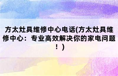 方太灶具维修中心电话(方太灶具维修中心：专业高效解决你的家电问题！)