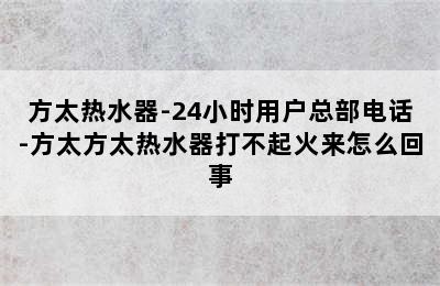 方太热水器-24小时用户总部电话-方太方太热水器打不起火来怎么回事