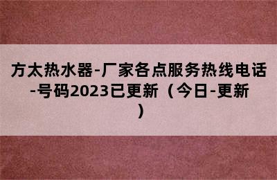 方太热水器-厂家各点服务热线电话-号码2023已更新（今日-更新）