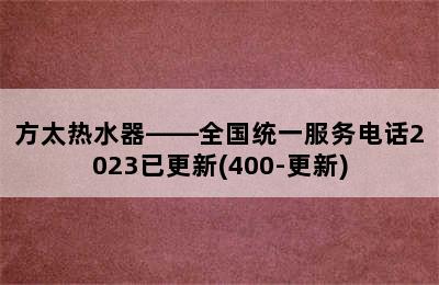 方太热水器——全国统一服务电话2023已更新(400-更新)