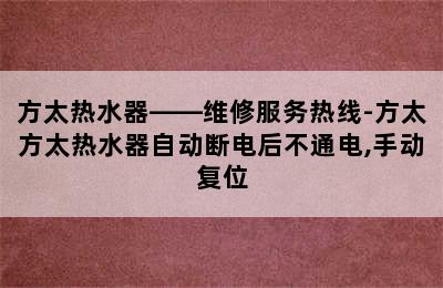 方太热水器——维修服务热线-方太方太热水器自动断电后不通电,手动复位