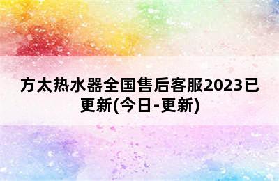 方太热水器全国售后客服2023已更新(今日-更新)