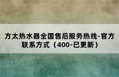 方太热水器全国售后服务热线-官方联系方式（400-已更新）