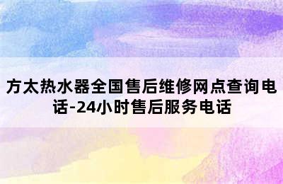 方太热水器全国售后维修网点查询电话-24小时售后服务电话