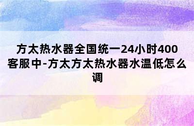 方太热水器全国统一24小时400客服中-方太方太热水器水温低怎么调