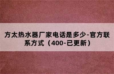 方太热水器厂家电话是多少-官方联系方式（400-已更新）