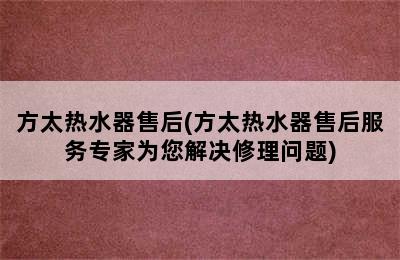 方太热水器售后(方太热水器售后服务专家为您解决修理问题)