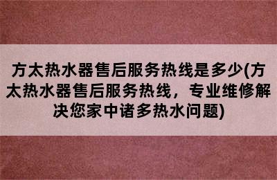 方太热水器售后服务热线是多少(方太热水器售后服务热线，专业维修解决您家中诸多热水问题)