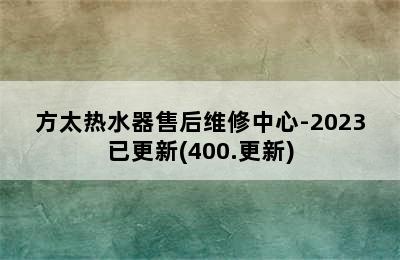 方太热水器售后维修中心-2023已更新(400.更新)