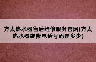 方太热水器售后维修服务官网(方太热水器维修电话号码是多少)