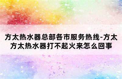 方太热水器总部各市服务热线-方太方太热水器打不起火来怎么回事