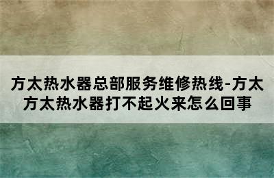 方太热水器总部服务维修热线-方太方太热水器打不起火来怎么回事